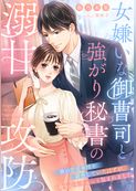 女嫌いな御曹司と強がり秘書の溺甘攻防～彼の恋愛事情を調査していたはずが、身も心もぎゅっと包まれました～
