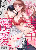 この秘書、毒舌だけど隠れ溺愛。喘いで、乱れて、尽くされて…