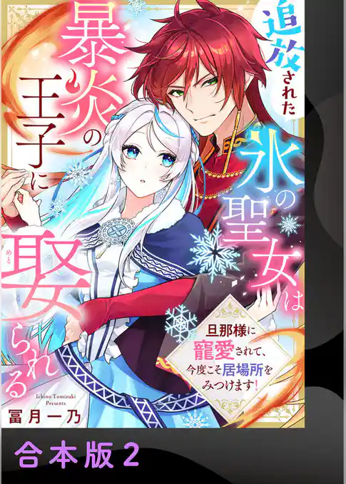 追放された氷の聖女は暴炎の王子に娶られる～旦那様に寵愛されて、今度こそ居場所をみつけます！～【合本版】