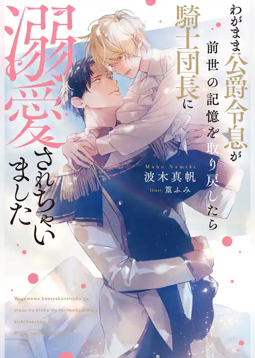 わがまま公爵令息が前世の記憶を取り戻したら騎士団長に溺愛されちゃいました