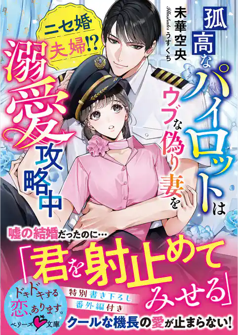 孤高なパイロットはウブな偽り妻を溺愛攻略中～ニセ婚夫婦！？～