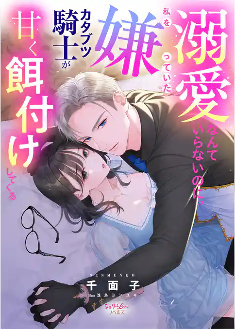 溺愛なんていらないのに、私を嫌っていたカタブツ騎士が甘く餌付けしてくる