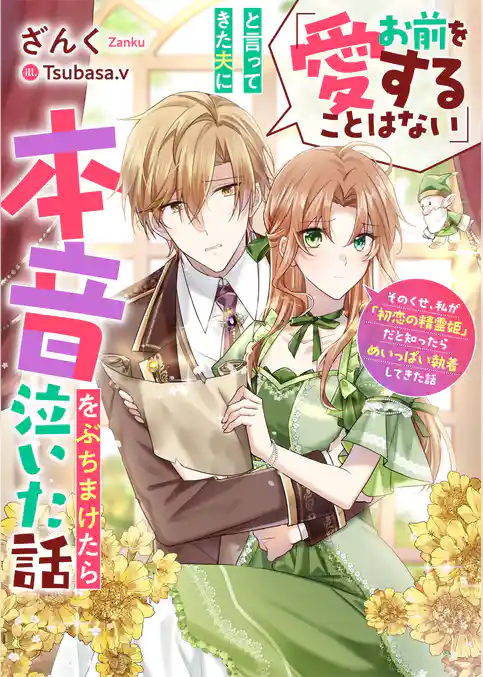 「お前を愛することはない」と言ってきた夫に本音をぶちまけたら泣いた話　そのくせ、私が「初恋の精霊姫」だと知ったらめいっぱい執着してきた話
