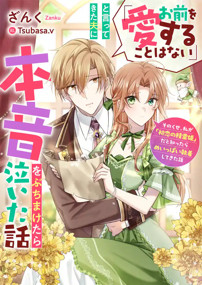 「お前を愛することはない」と言ってきた夫に本音をぶちまけたら泣いた話 そのくせ、私が「初恋の精霊姫」だと知ったらめいっぱい執着してきた話