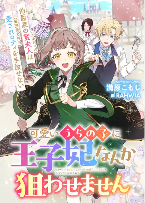 可愛いうちの子に王子妃なんか狙わせません　伯爵家の賢夫人（かあちゃん）は愛されロティ（最強魔力持ち）を手放せない