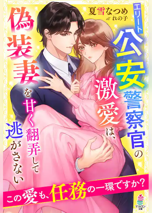 エリート公安警察官の激愛は、偽装妻を甘く翻弄して逃がさない～この愛も、任務の一環ですか？～