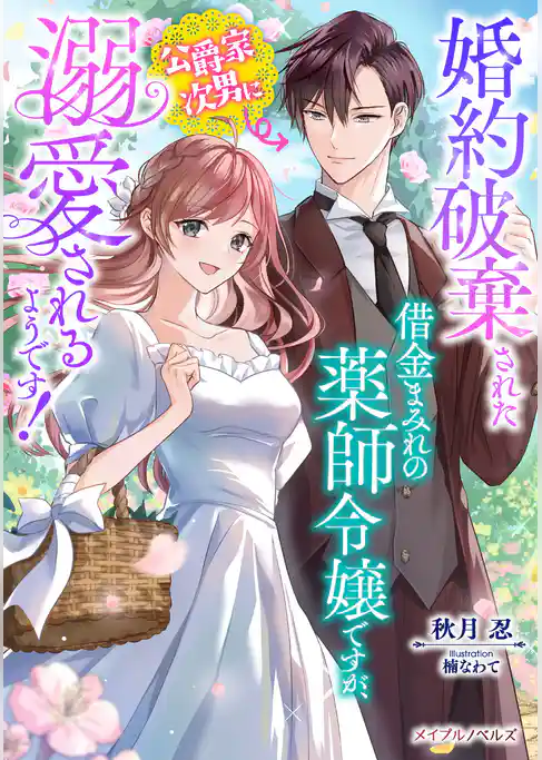 婚約破棄された借金まみれの薬師令嬢ですが、公爵家次男に溺愛されるようです！