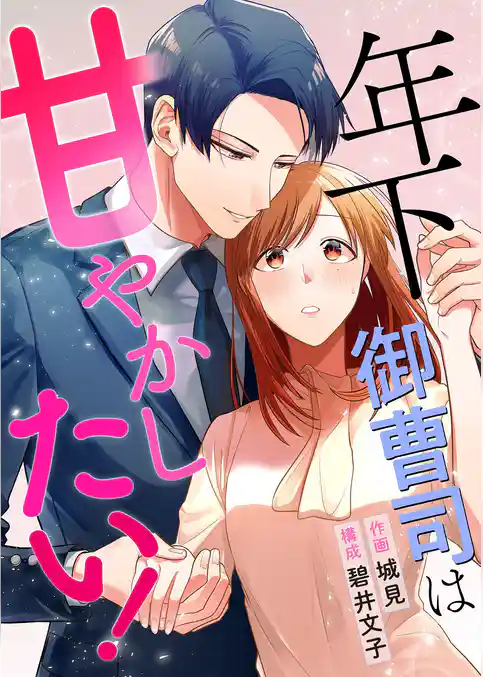 年下御曹司は甘やかしたい！