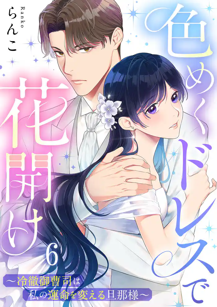 色めくドレスで花開け～冷徹御曹司は私の運命を変える旦那様～６