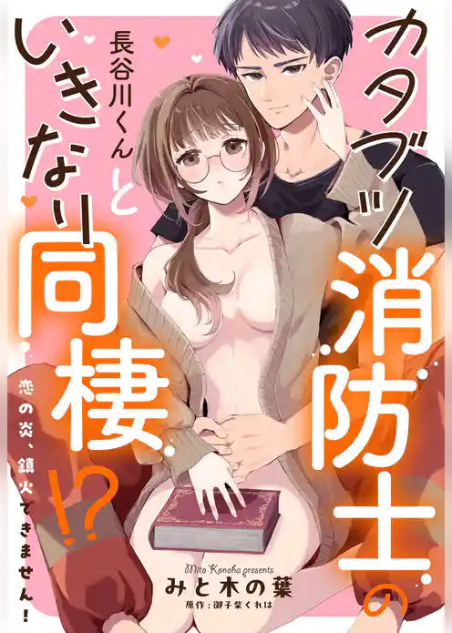 カタブツ消防士の長谷川くんといきなり同棲！？ 恋の炎、鎮火できません！【単話売】