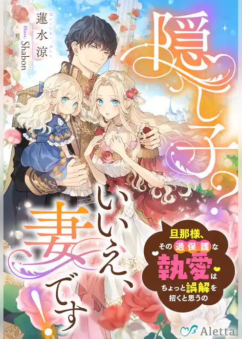 隠し子？いいえ、妻です！～旦那様、その過保護な執愛はちょっと誤解を招くと思うの～