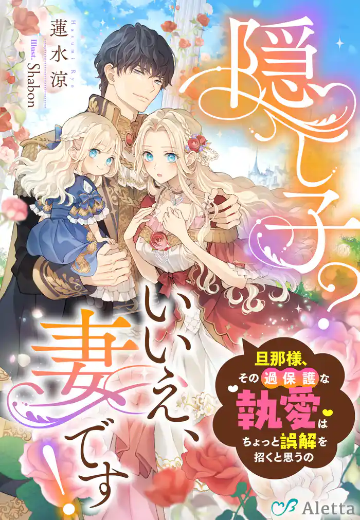 隠し子？いいえ、妻です！～旦那様、その過保護な執愛はちょっと誤解を招くと思うの～
