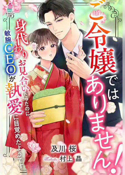 ご令嬢ではありません！～身代わりお見合いだったのに、敏腕CEOが執愛に目覚めたようです～