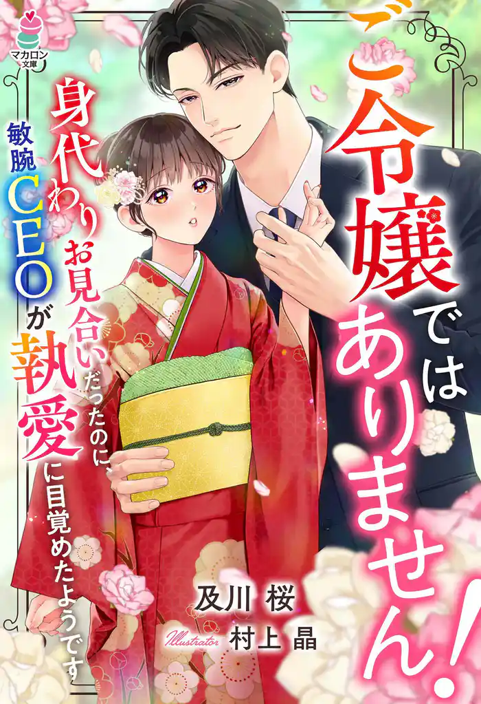 ご令嬢ではありません!~身代わりお見合いだったのに、敏腕CEOが執愛に目覚めたようです~