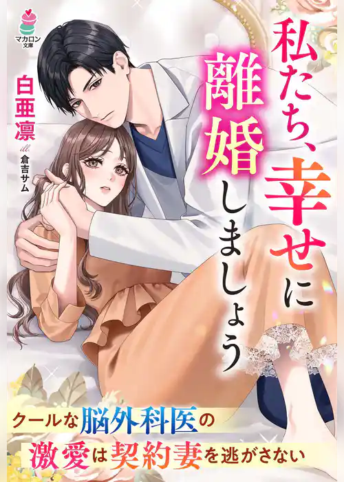 私たち、幸せに離婚しましょう～クールな脳外科医の激愛は契約妻を逃がさない～