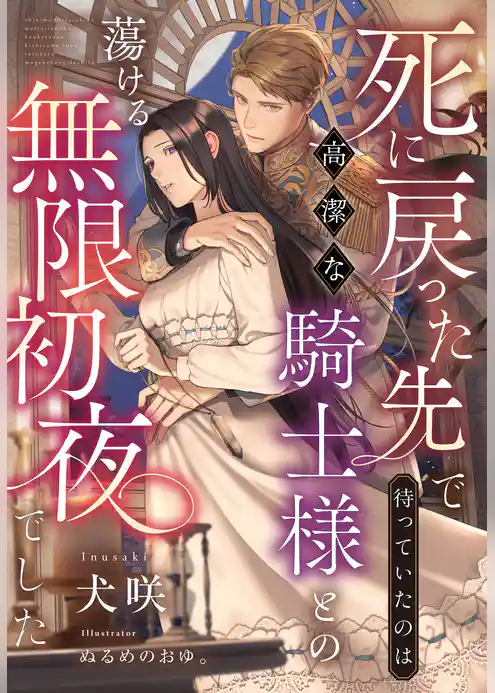 死に戻った先で待っていたのは高潔な騎士様との蕩ける無限初夜でした