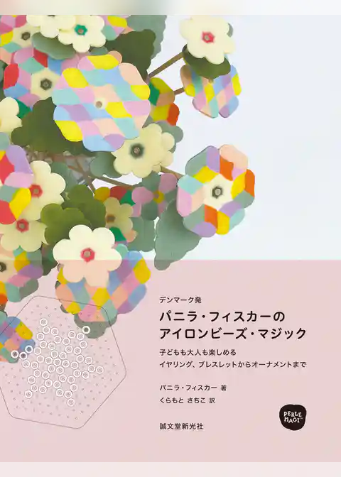 パニラ・フィスカーのアイロンビーズ・マジック：子どもも大人も楽しめる イヤリング、ブレスレットからオーナメントまで