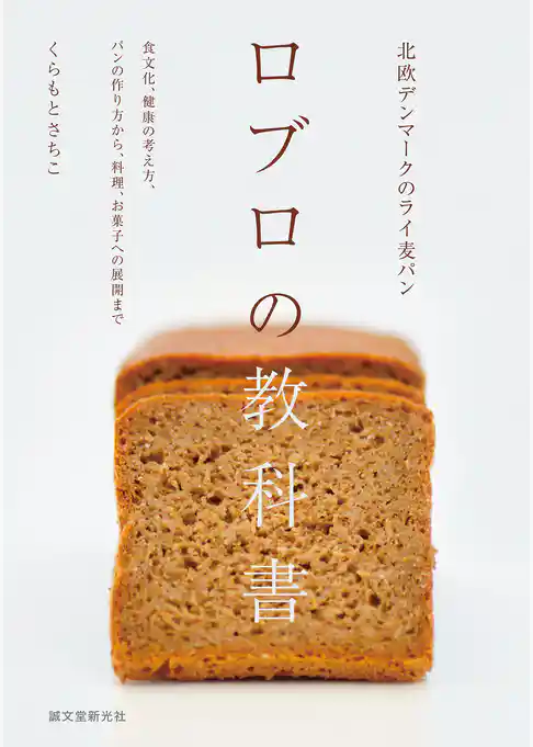 北欧デンマークのライ麦パン　ロブロの教科書：食文化、健康の考え方、パンの作り方から、料理、お菓子への展開まで