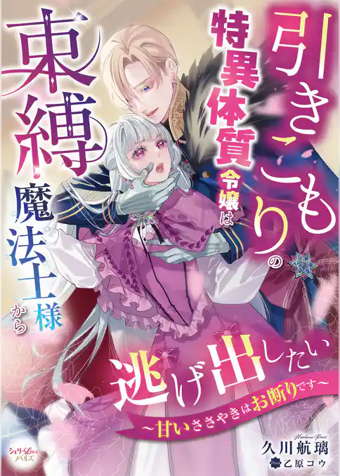 引きこもりの特異体質令嬢は束縛魔法士様から逃げ出したい～甘いささやきはお断りです～