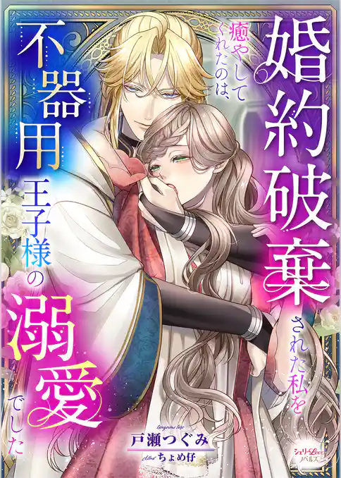 婚約破棄された私を癒やしてくれたのは、不器用王子様の溺愛でした