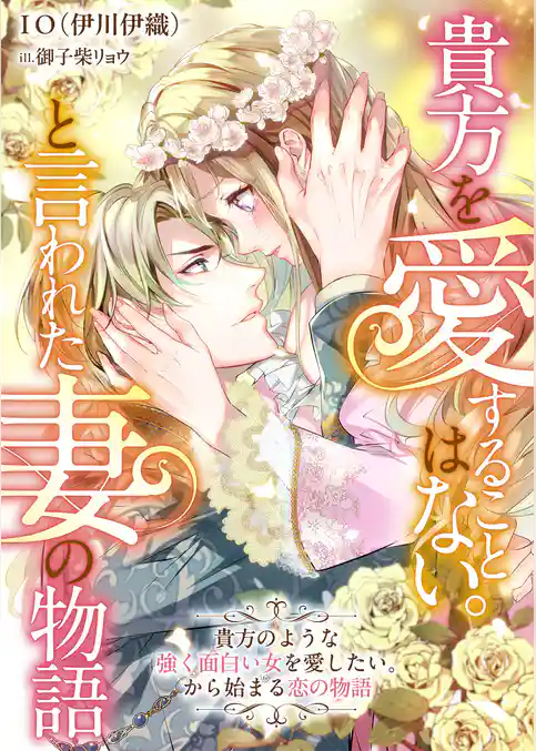 貴方を愛することはない。と言われた妻の物語　貴方のような強く面白い女を愛したい。から始まる恋の物語