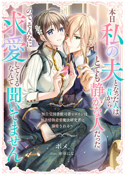 本日私の夫となった人は昔からとても静かな人だった。ので、そんなに求愛してくるなんて聞いてません ~無自覚図書館司書ヒロインは無表情執着愛魔法研究者に溺愛される~
