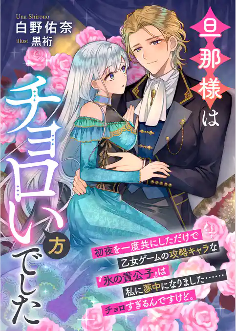 旦那様はチョロい方でした　初夜を一度共にしただけで乙女ゲームの攻略キャラな『氷の貴公子』は私に夢中になりました……チョロすぎるんですけど。