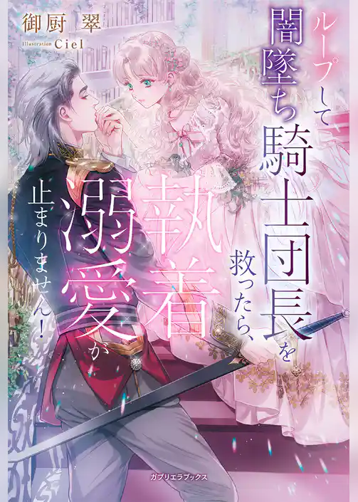 ループして闇墜ち騎士団長を救ったら、執着溺愛が止まりません！【特典SS付き】