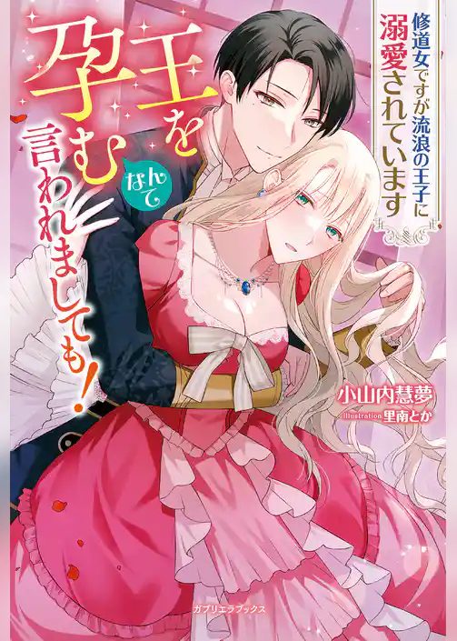 王を孕むなんて言われましても！ 修道女ですが流浪の王子に溺愛されています【特典SS付き】