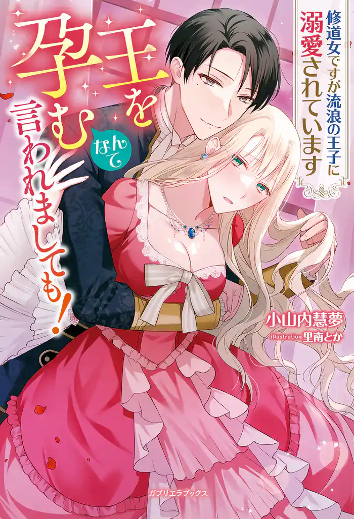 王を孕むなんて言われましても! 修道女ですが流浪の王子に溺愛されています【特典SS付き】