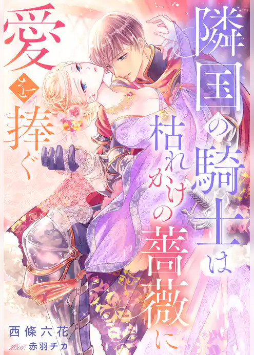 隣国の騎士は枯れかけの薔薇に愛を捧ぐ