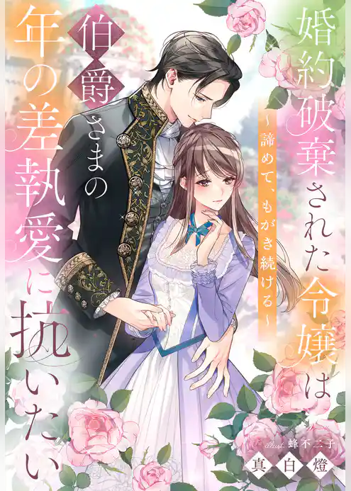 婚約破棄された令嬢は伯爵さまの年の差執愛に抗いたい～諦めて、もがき続ける～