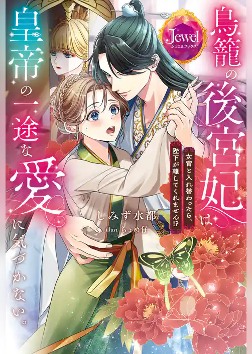 鳥籠の後宮妃は皇帝の一途な愛に気づかない。　女官と入れ替わったら、陛下が離してくれません！？