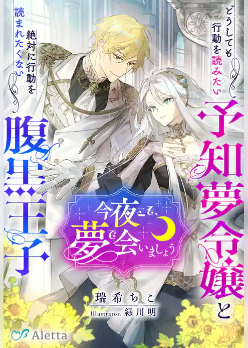 今夜こそ、夢で会いましょう～どうしても行動を読みたい予知夢令嬢と絶対に行動を読まれたくない腹黒王子～