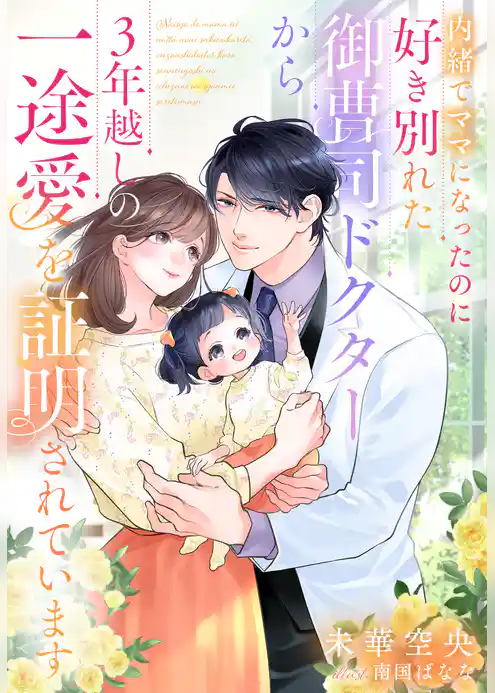 内緒でママになったのに好き別れた御曹司ドクターから３年越しの一途愛を証明されています