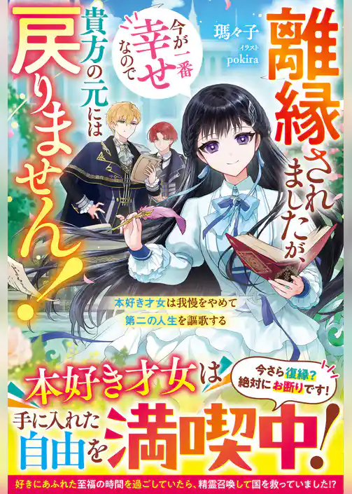 離縁されましたが、今が一番幸せなので貴方の元には戻りません！～本好き才女は我慢をやめて第二の人生を謳歌する～【電子限定SS付き】