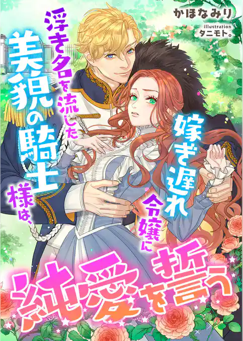 浮き名を流した美貌の騎士様は、嫁ぎ遅れ令嬢に純愛を誓う