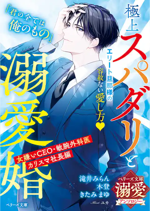 極上スパダリと溺愛婚～女嫌いCEO・敏腕外科医・カリスマ社長編～【ベリーズ文庫溺愛アンソロジー】