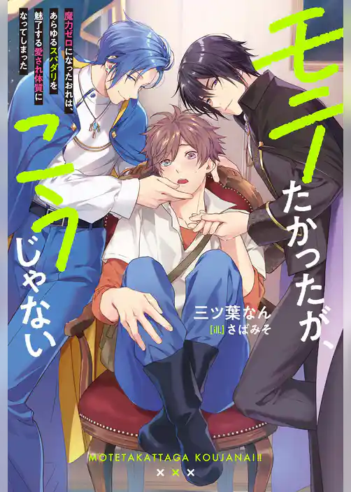 モテたかったが、こうじゃない　魔力ゼロになったおれは、あらゆるスパダリを魅了する愛され体質になってしまった