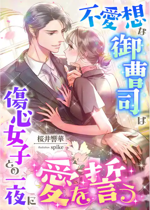 不愛想な御曹司は傷心女子との一夜に愛を誓う