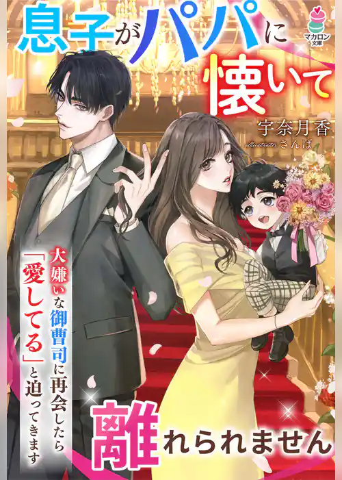 大嫌いな御曹司に再会したら「愛してる」と迫ってきます～息子がパパに懐いて離れられません～