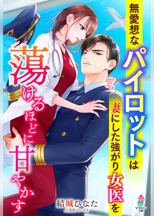 無愛想なパイロットは妻にした強がり女医を蕩けるほどに甘やかす
