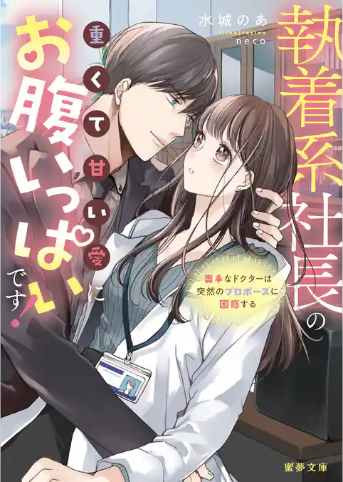 執着系社長の重くて甘い愛にお腹いっぱいです！奥手なドクターは突然のプロポーズに困惑する