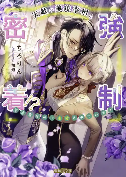 天敵の美貌宰相と強制密着！？ 不本意なのに溺愛されています