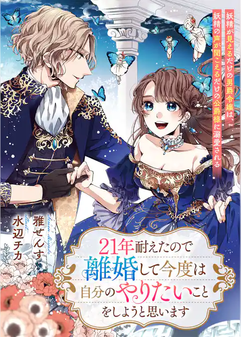 ２１年耐えたので離婚して今度は自分のやりたいことをしようと思います　妖精が見えるだけの男爵令嬢は、妖精の声が聞こえるだけの公爵様に溺愛される