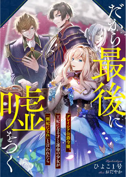 だから最後に嘘をつく　グレイシア公爵令嬢、王妃になる才と運命の少女が「側妃になれ」と言われたら