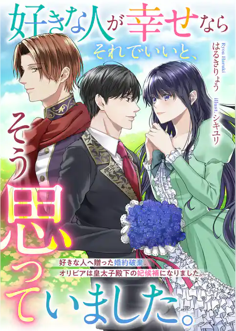 好きな人が幸せならそれでいいと、そう思っていました。　好きな人へ贈った婚約破棄、オリビアは皇太子殿下の妃候補になりました。