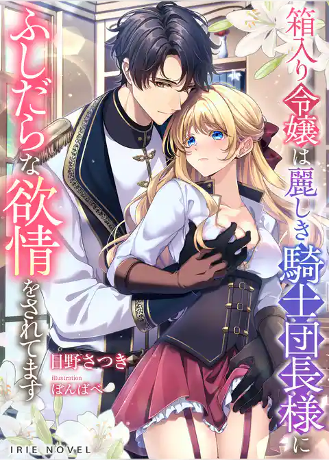 箱入り令嬢は麗しき騎士団長様にふしだらな欲情をされてます