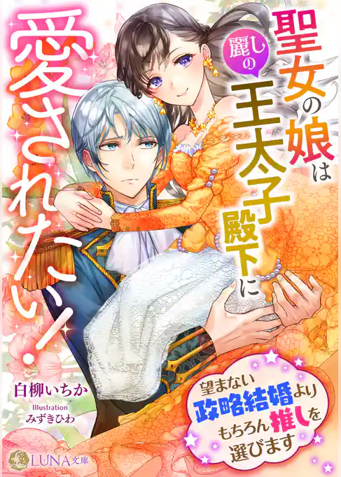 聖女の娘は麗しの王太子殿下に愛されたい！　～望まない政略結婚よりもちろん推しを選びます～