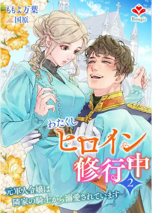 わたくしヒロイン、修行中～元軍人令嬢は隣家の騎士から溺愛されています～